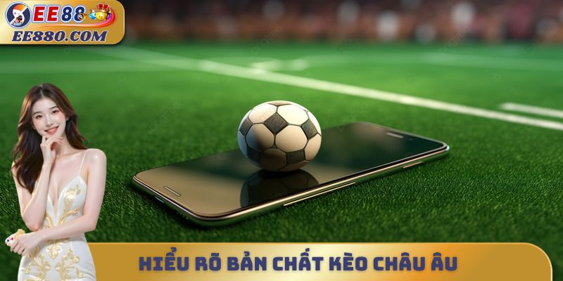 Hiểu rõ bản chất kèo châu Âu